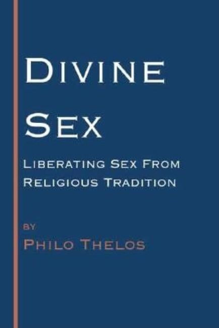 Divine Sex: Liberating Sex from Religious Tradition by Thelos, Philo