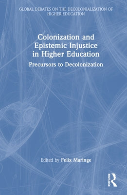 Colonization and Epistemic Injustice in Higher Education: Precursors to Decolonization by Maringe, Felix