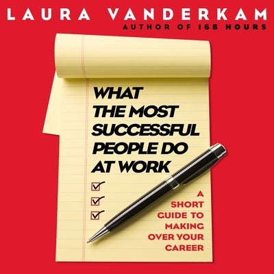 What the Most Successful People Do at Work: A Short Guide to Making Over Your Career by VanderKam, Laura