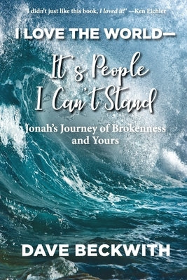 I Love the World--It's People I Can't Stand: Jonah's Journey of Brokenness and Yours. by Beckwith, Dave
