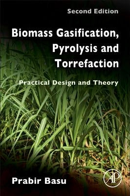 Biomass Gasification, Pyrolysis and Torrefaction: Practical Design and Theory by Basu, Prabir
