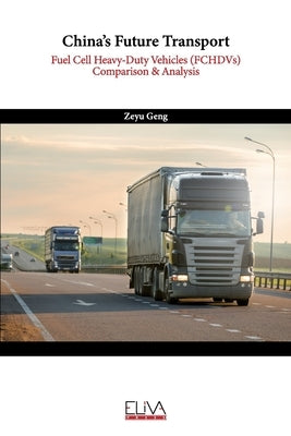 China's Future Transport: Fuel Cell Heavy-Duty Vehicles (FCHDVs) Comparison & Analysis by Geng, Zeyu