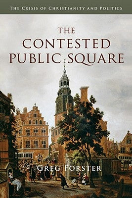 The Contested Public Square: The Crisis of Christianity and Politics by Forster, Greg