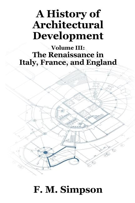 A History of Architectural Development Vol. III: The Renaissance in Italy, France, and England by Simpson, F. M.