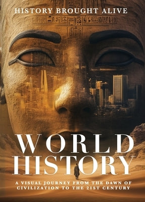 World History: A Visual Journey From The Dawn Of Civilization To The 21st Century by Alive, History Brought