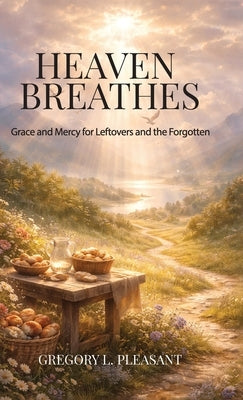 Heaven Breathes, Grace and Mercy for the lost and Forgotten by Pleasant, Gregory Lee