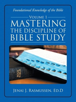 Mastering the Discipline of Bible Study: Volume 1 by Rasmussen Ed D., Jenai J.