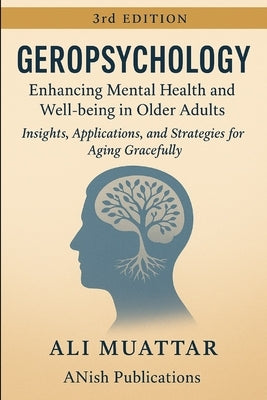 Geropsychology: Enhancing Mental Health and Well-being in Older Adults (Insights, Applications, and Strategies for Aging Gracefully) by Muattar, Ali
