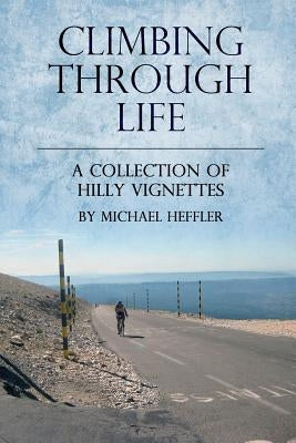 Climbing Through Life: A Collection of Hilly Vignettes by Heffler, Michael J.