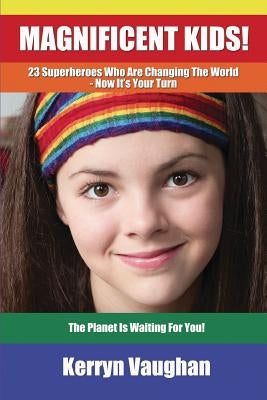 Magnificent Kids!: 23 Superheroes who are changing the world - now it's your turn by Vaughan, Kerryn