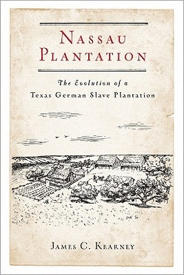 Nassau Plantation: The Evolution of a Texas German Slave Plantation by Kearney, James C.