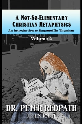 A Not-So-Elementary Christian Metaphysics, Volume 2: An Introduction to Ragamuffin Thomism by Redpath, Peter