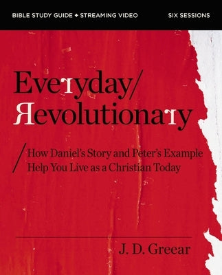 Everyday Revolutionary Study Guide Plus Streaming Video: How Daniel's Story and Peter's Example Help You Live as a Christian Today by Greear, J. D.