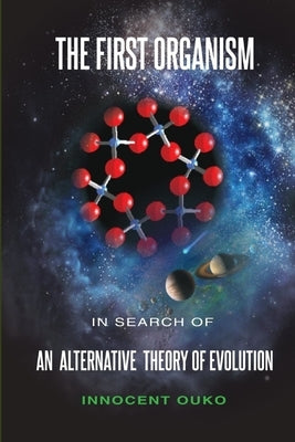 The First Organism: In Search of an Alternative Theory of Evolution by Ouko, Innocent