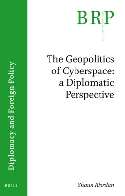 The Geopolitics of Cyberspace: A Diplomatic Perspective by Riordan, Shaun