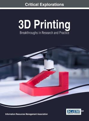 3D Printing: Breakthroughs in Research and Practice by Management Association, Information Reso