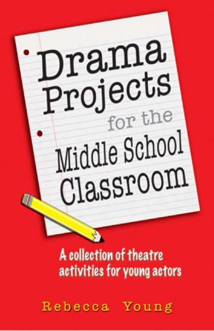 Drama Projects for the Middle School Classroom: A Collection of Theatre Activities for Young Actors by Young, Rebecca