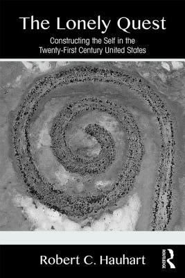 The Lonely Quest: Constructing the Self in the Twenty-First Century United States by Hauhart, Robert C.