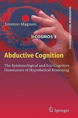 Abductive Cognition: The Epistemological and Eco-Cognitive Dimensions of Hypothetical Reasoning by Magnani, Lorenzo