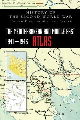 The Mediterranean and Middle East 1941-1945 Atlas: History of the Second World War by Official Records