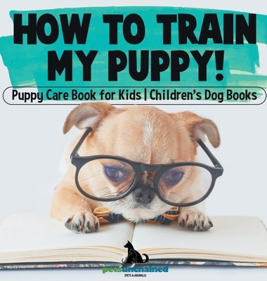 How To Train My Puppy! Puppy Care Book for Kids Children's Dog Books by Pets Unchained