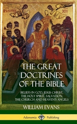 The Great Doctrines of the Bible: Beliefs in God, Jesus Christ, the Holy Spirit, Salvation, The Church and Heaven's Angels (Hardcover) by Evans, William