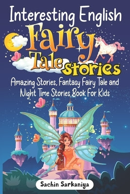 Interesting English Fairy Tale Stories: Amazing Stories, Fantasy Fairy Tale and Night Time Stories Book For Kids by Sarkaniya, Sachin