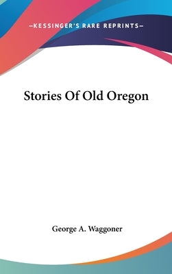 Stories Of Old Oregon by Waggoner, George A.