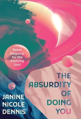 The Absurdity of Doing You: Rebel Elegance for the Evolving Soul by Dennis, Janine Nicole