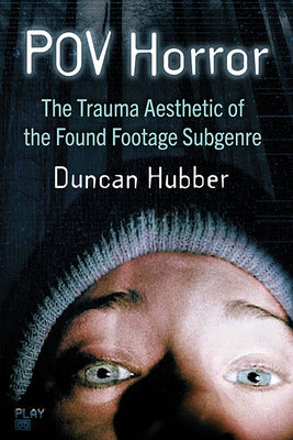 Pov Horror: The Trauma Aesthetic of the Found Footage Subgenre by Hubber, Duncan