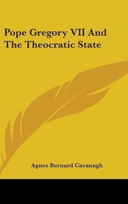 Pope Gregory VII And The Theocratic State by Cavanagh, Agnes Bernard