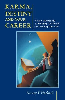 Karma, Destiny and Your Career: A New Age Guide to Finding Your Work and Loving Your Life by Hucknall, Nanette V.