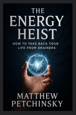 The Energy Heist: How to Take Back Your Life from Drainers by Petchinsky, Matthew