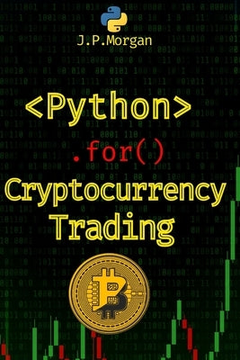Python for Cryptocurrency Trading: Navigate the Digital Currency Market by Morgan, J. P.