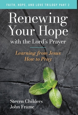 Renewing Your Hope with the Lord's Prayer: Learning from Jesus How to Pray by Childers, Steven
