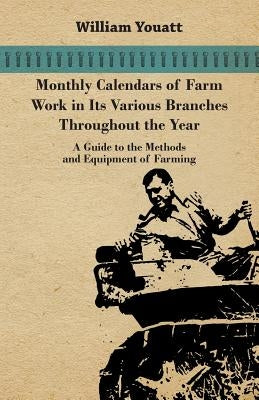 Monthly Calendars of Farm Work in Its Various Branches Throughout the Year - A Guide to the Methods and Equipment of Farming by Youatt, William