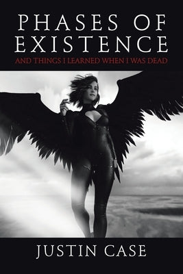Phases of Existence and Things I Learned When I Was Dead by Case, Justin