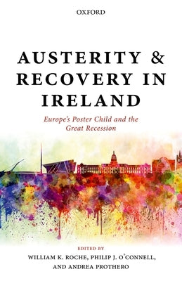 Austerity and Recovery in Ireland: Europe's Poster Child and the Great Recession by Roche, William K.