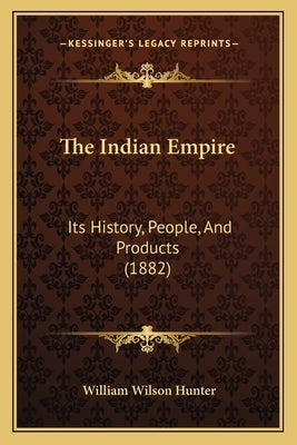 The Indian Empire: Its History, People, And Products (1882) by Hunter, William Wilson