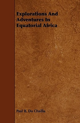 Explorations And Adventures In Equatorial Africa by Chaillu, Paul B. Du