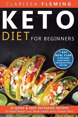 Keto Diet For Beginners: 50 Quick & Easy Ketogenic Recipes for Rapid Weight Loss, Better Health and a Sharper Mind (7 Day Meal Plan to help people cre by Fleming, Clarissa