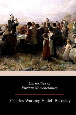 Curiosities of Puritan Nomenclature by Endell Bardsley, Charles Wareing