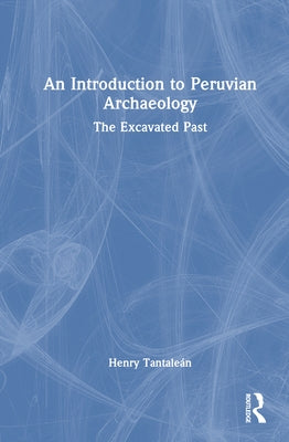 An Introduction to Peruvian Archaeology: The Excavated Past by Tantalean, Henry