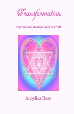 Transformation: Angelica Rose an Angel Walk-in's Path by Rose, Angelica