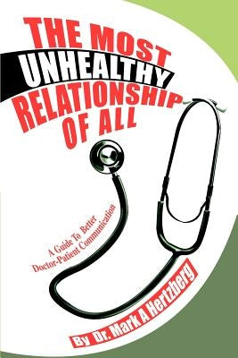The Most Unhealthy Relationship Of All: A Guide To Better Doctor-Patient Communication by Hertzberg, Mark A.