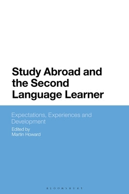Study Abroad and the Second Language Learner: Expectations, Experiences and Development by Howard, Martin