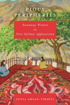 Pious Peripheries: Runaway Women in Post-Taliban Afghanistan by Ahsan-Tirmizi, Sonia