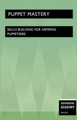 Puppet Mastery - Skills Building for Aspiring Puppeteers by Academy Press, Continental