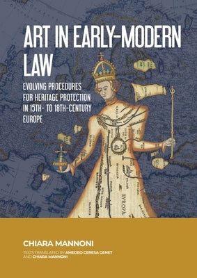 Art in Early-Modern Law: Evolving Procedures for Heritage Protection in 15th- To 18th-Century Europe by Mannoni, Chiara