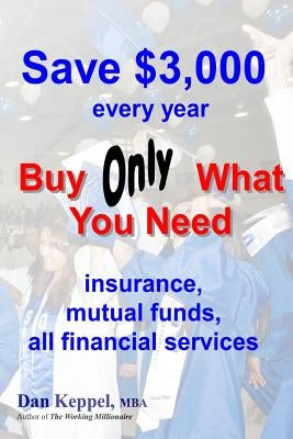 Save $3,000 every year: Buy Only What You Need by Keppel Mba, Dan